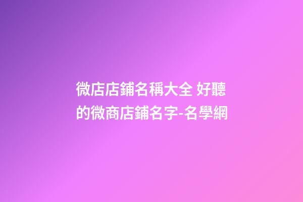 微店店鋪名稱大全 好聽的微商店鋪名字-名學網